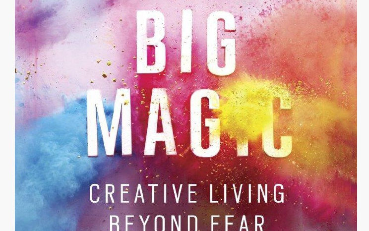 Big Magic: Creative Living Beyond Fear.